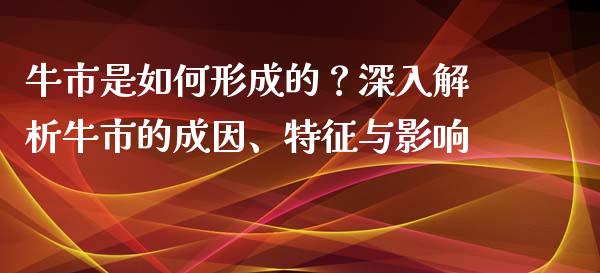 牛市是如何形成的？深入解析牛市的成因、特征与影响_https://cj001.lansai.wang_金融问答_第1张