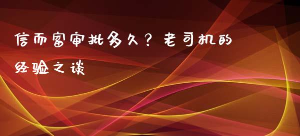 信而富审批多久？老司机的经验之谈_https://cj001.lansai.wang_股市问答_第1张