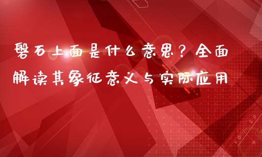 磐石上面是什么意思？全面解读其象征意义与实际应用_https://cj001.lansai.wang_财经问答_第1张