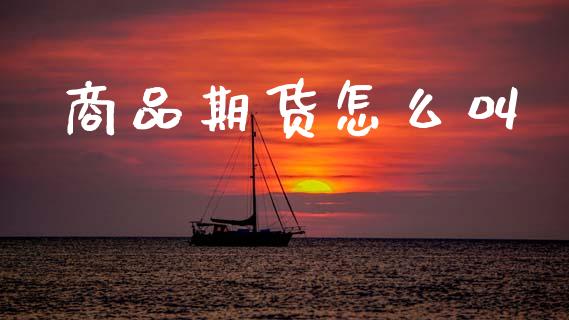 商品期货怎么叫_期货问答_第1张_财经百问网 商品期货怎么叫_https://cj001.lansai.wang_期货问答_第1张