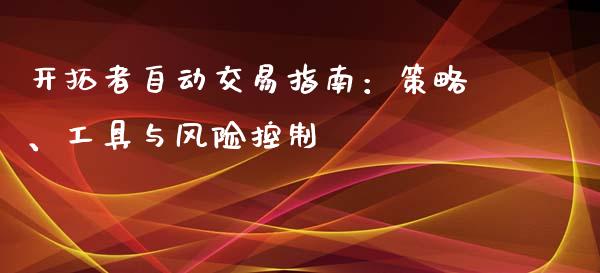 开拓者自动交易指南：策略、工具与风险控制_https://cj001.lansai.wang_期货问答_第1张