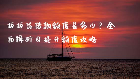 拍拍贷借款额度是多少？全面解析及提升额度攻略_https://cj001.lansai.wang_财经百问_第1张