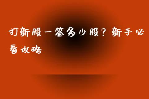 打新股一签多少股？新手必看攻略_https://cj001.lansai.wang_保险问答_第1张