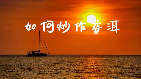 如何炒作普洱_https://cj001.lansai.wang_期货问答_第1张