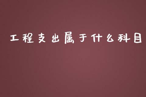 工程支出属于什么科目_https://cj001.lansai.wang_会计问答_第1张