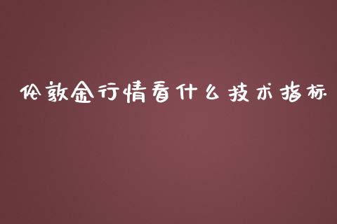 伦敦金行情看什么技术指标_https://cj001.lansai.wang_股市问答_第1张