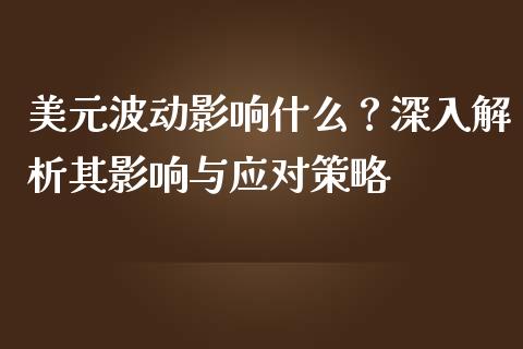 美元波动影响什么？深入解析其影响与应对策略_https://cj001.lansai.wang_财经百问_第1张