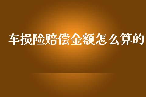 车损险赔偿金额怎么算的_https://cj001.lansai.wang_保险问答_第1张