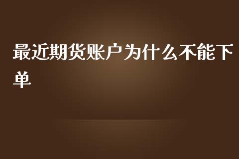 最近期货账户为什么不能下单_https://cj001.lansai.wang_保险问答_第1张