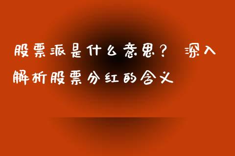 股票派是什么意思？ 深入解析股票分红的含义_https://cj001.lansai.wang_金融问答_第1张