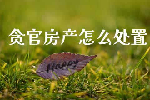 贪官房产怎么处置_https://cj001.lansai.wang_期货问答_第1张