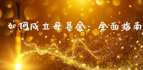 如何成立母基金：全面指南_https://cj001.lansai.wang_股市问答_第1张