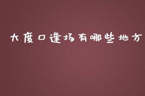 大度口逢场有哪些地方_https://cj001.lansai.wang_金融问答_第1张