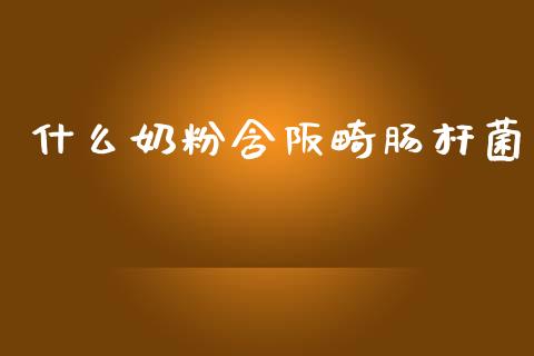 什么奶粉含阪畸肠杆菌_https://cj001.lansai.wang_理财问答_第1张