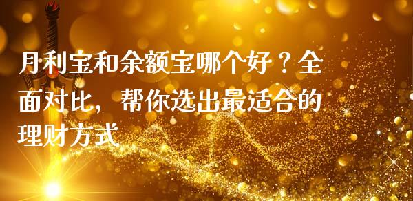 月利宝和余额宝哪个好？全面对比，帮你选出最适合的理财方式_https://cj001.lansai.wang_保险问答_第1张