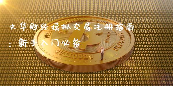 文华财经模拟交易注册指南：新手入门必备_https://cj001.lansai.wang_期货问答_第1张