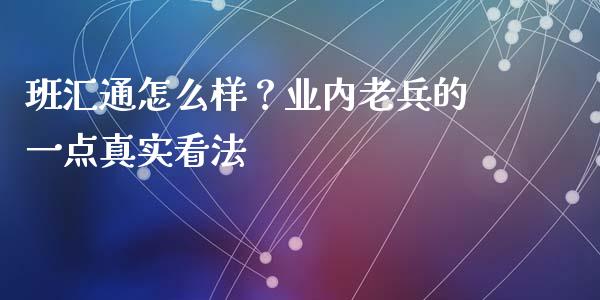 班汇通怎么样？业内老兵的一点真实看法_https://cj001.lansai.wang_金融问答_第1张