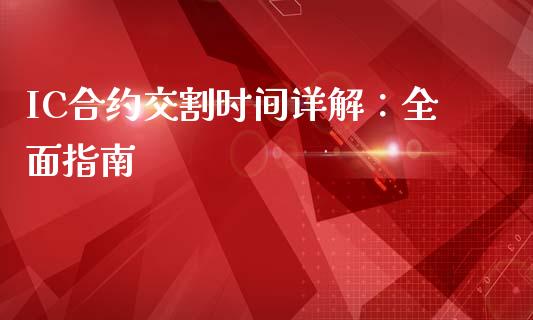 IC合约交割时间详解：全面指南_https://cj001.lansai.wang_期货问答_第1张