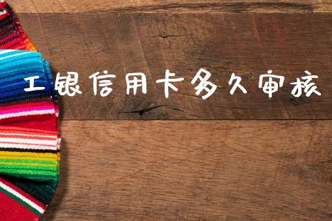 工银信用卡多久审核_https://cj001.lansai.wang_理财问答_第1张