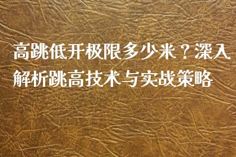 高跳低开极限多少米？深入解析跳高技术与实战策略_https://cj001.lansai.wang_股市问答_第1张