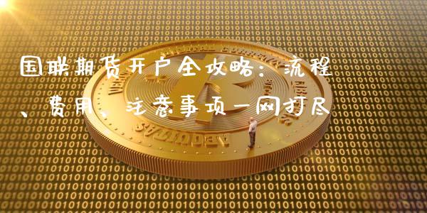 国联期货开户全攻略:流程、费用、注意事项一网打尽_财经百问_第1张_财经百问网 国联期货开户全攻略:流程、费用、注意事项一网打尽_https://cj001.lansai.wang_财经百问_第1张