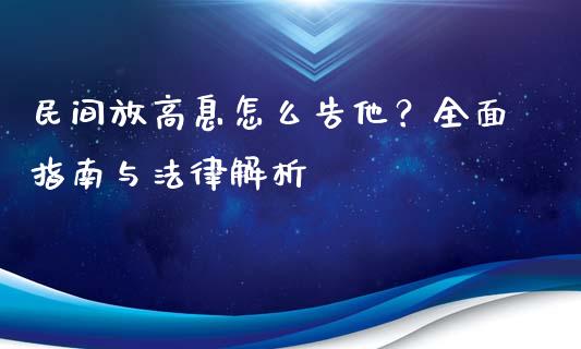 民间放高息怎么告他？全面指南与法律解析_https://cj001.lansai.wang_股市问答_第1张
