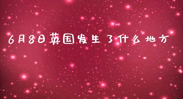 6月8日英国发生了什么地方_https://cj001.lansai.wang_财经问答_第1张