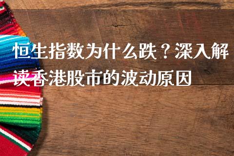 恒生指数为什么跌？深入解读香港股市的波动原因_https://cj001.lansai.wang_财经问答_第1张