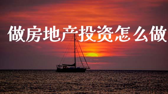 做房地产投资怎么做_https://cj001.lansai.wang_财经百问_第1张