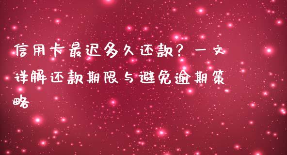 信用卡最迟多久还款？一文详解还款期限与避免逾期策略_https://cj001.lansai.wang_会计问答_第1张