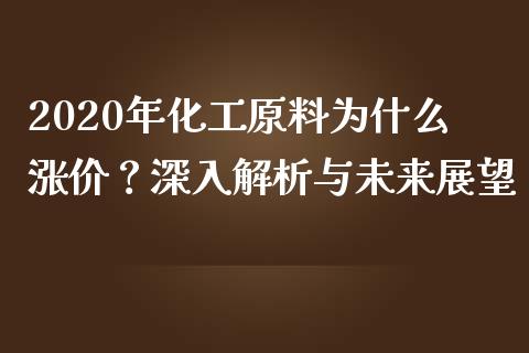 2020年化工原料为什么涨价？深入解析与未来展望_https://cj001.lansai.wang_金融问答_第1张