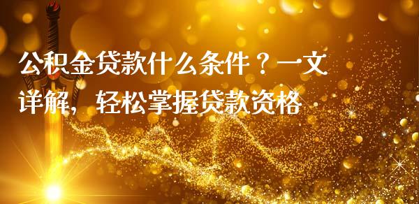 公积金贷款什么条件?一文详解,轻松掌握贷款资格_财经百问_第1张_财经百问网 公积金贷款什么条件?一文详解,轻松掌握贷款资格_https://cj001.lansai.wang_财经百问_第1张
