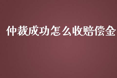 仲裁成功怎么收赔偿金_https://cj001.lansai.wang_财经百问_第1张