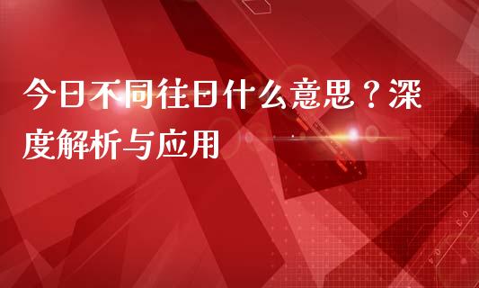 今日不同往日什么意思？深度解析与应用_https://cj001.lansai.wang_股市问答_第1张