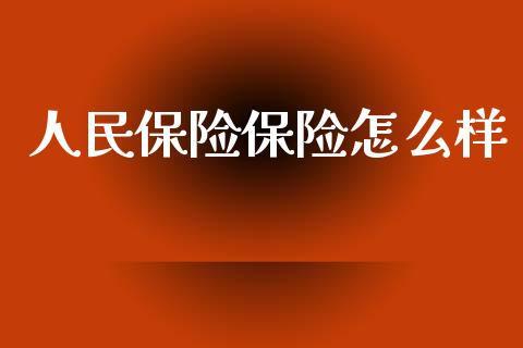 人民保险保险怎么样_https://cj001.lansai.wang_保险问答_第1张