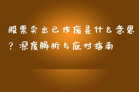 股票卖出已作废是什么意思？深度解析与应对指南_https://cj001.lansai.wang_金融问答_第1张
