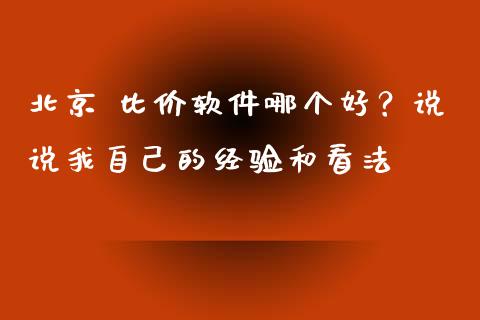 北京 比价软件哪个好？说说我自己的经验和看法_https://cj001.lansai.wang_理财问答_第1张