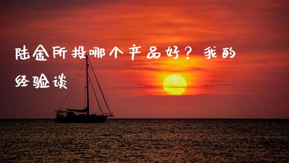 陆金所投哪个产品好？我的经验谈_https://cj001.lansai.wang_保险问答_第1张