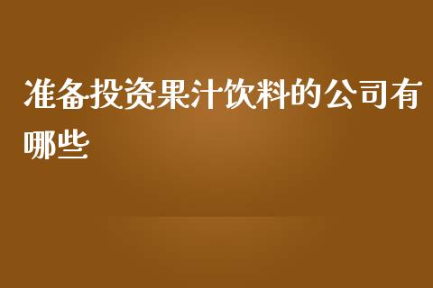 准备投资果汁饮料的公司有哪些_https://cj001.lansai.wang_财经问答_第1张