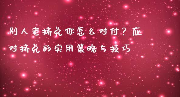 别人老挤兑你怎么对付?应对挤兑的实用策略与技巧_股市问答_第1张_财经百问网 别人老挤兑你怎么对付?应对挤兑的实用策略与技巧_https://cj001.lansai.wang_股市问答_第1张