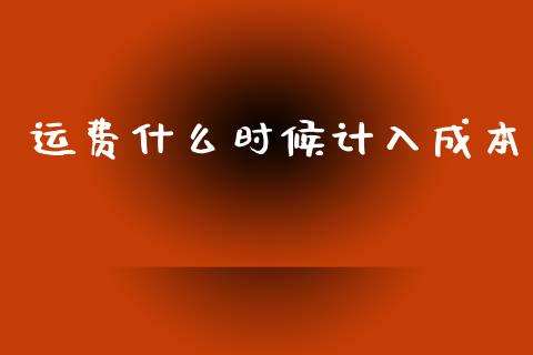 运费什么时候计入成本_https://cj001.lansai.wang_会计问答_第1张