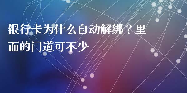 银行卡为什么自动解绑？里面的门道可不少_https://cj001.lansai.wang_金融问答_第1张
