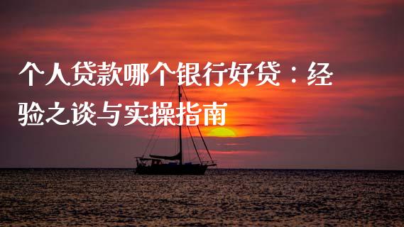 个人贷款哪个银行好贷：经验之谈与实操指南_https://cj001.lansai.wang_股市问答_第1张