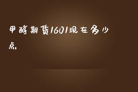 甲醇期货1601现在多少点_https://cj001.lansai.wang_金融问答_第1张