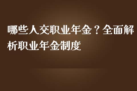 哪些人交职业年金？全面解析职业年金制度_https://cj001.lansai.wang_保险问答_第1张