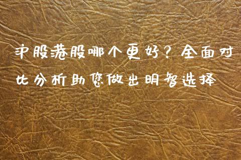 沪股港股哪个更好?全面对比分析助您做出明智选择_保险问答_第1张_财经百问网 沪股港股哪个更好?全面对比分析助您做出明智选择_https://cj001.lansai.wang_保险问答_第1张