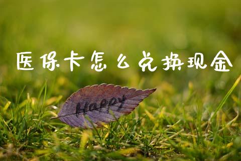 医保卡怎么兑换现金_https://cj001.lansai.wang_保险问答_第1张