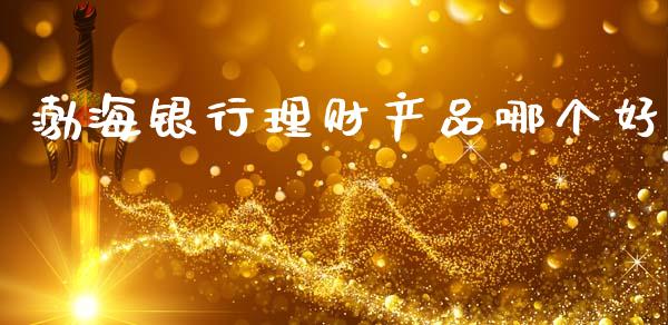渤海银行理财产品哪个好_期货问答_第1张_财经百问网 渤海银行理财产品哪个好_https://cj001.lansai.wang_期货问答_第1张