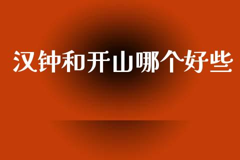 汉钟和开山哪个好些_https://cj001.lansai.wang_股市问答_第1张