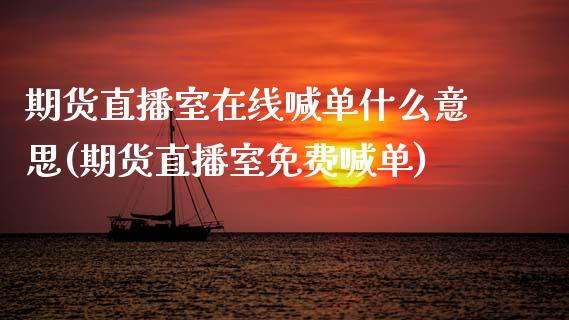 期货直播室在线喊单什么意思(期货直播室免费喊单)_保险问答_第1张_财经百问网 期货直播室在线喊单什么意思(期货直播室免费喊单)_https://cj001.lansai.wang_保险问答_第1张